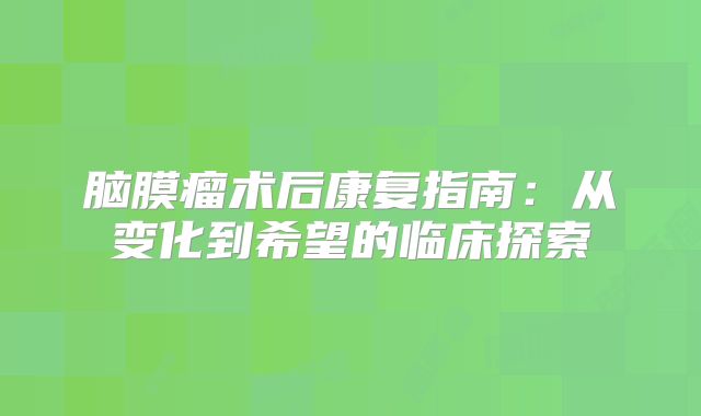脑膜瘤术后康复指南：从变化到希望的临床探索