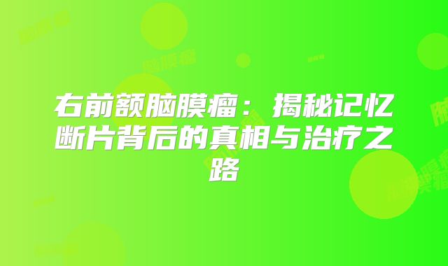 右前额脑膜瘤：揭秘记忆断片背后的真相与治疗之路