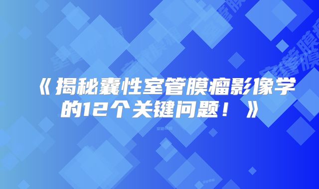 《揭秘囊性室管膜瘤影像学的12个关键问题！》