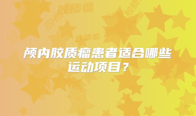 颅内胶质瘤患者适合哪些运动项目？