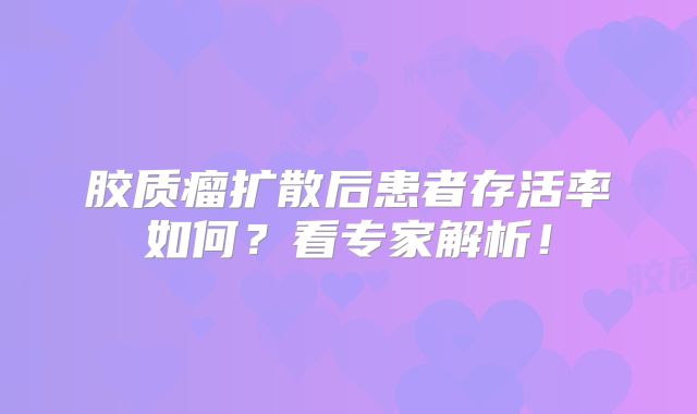 胶质瘤扩散后患者存活率如何？看专家解析！