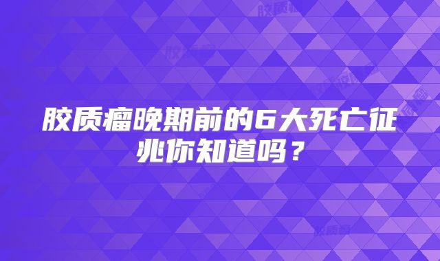 胶质瘤晚期前的6大死亡征兆你知道吗？