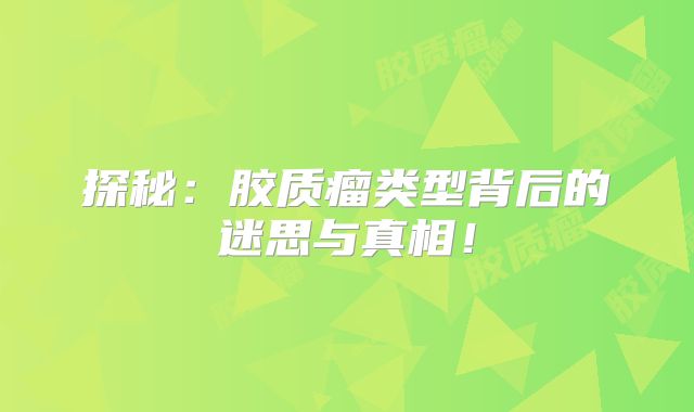 探秘：胶质瘤类型背后的迷思与真相！