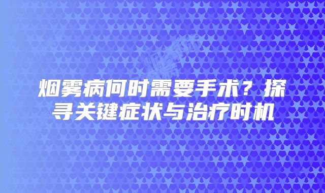 烟雾病何时需要手术？探寻关键症状与治疗时机