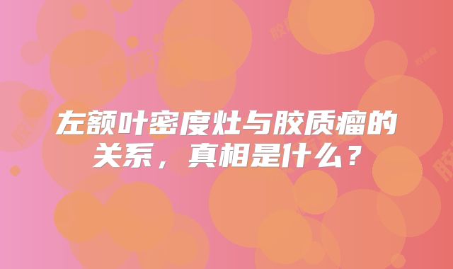 左额叶密度灶与胶质瘤的关系，真相是什么？