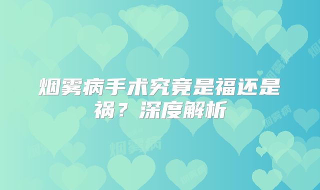 烟雾病手术究竟是福还是祸？深度解析