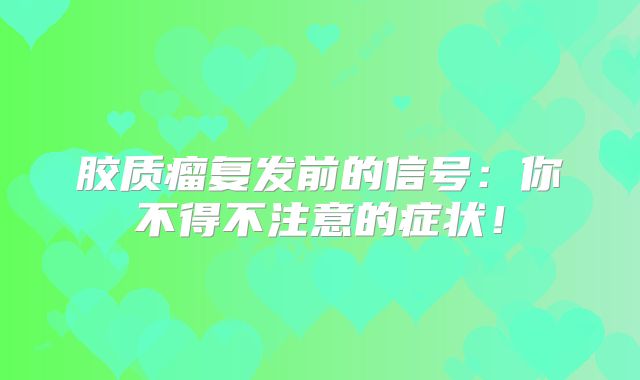 胶质瘤复发前的信号：你不得不注意的症状！