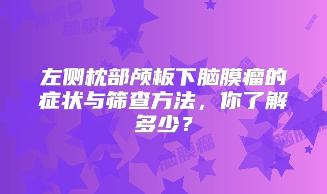 左侧枕部颅板下脑膜瘤的症状与筛查方法，你了解多少？