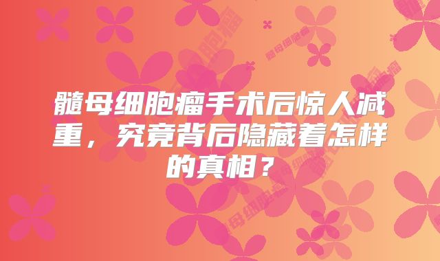 髓母细胞瘤手术后惊人减重，究竟背后隐藏着怎样的真相？