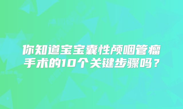 你知道宝宝囊性颅咽管瘤手术的10个关键步骤吗？