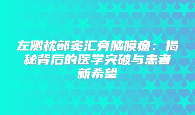 左侧枕部窦汇旁脑膜瘤：揭秘背后的医学突破与患者新希望