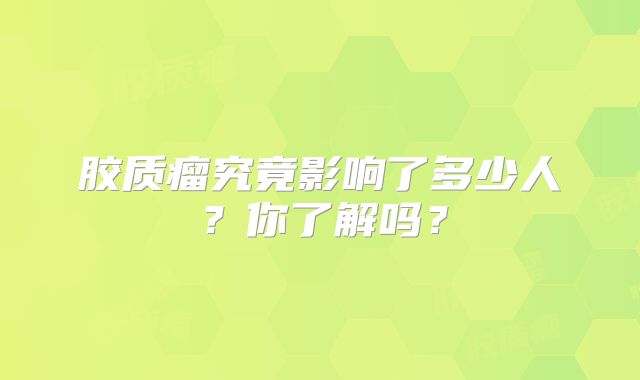 胶质瘤究竟影响了多少人？你了解吗？