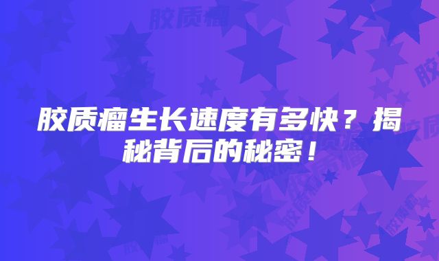 胶质瘤生长速度有多快？揭秘背后的秘密！