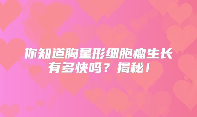 你知道胸星形细胞瘤生长有多快吗？揭秘！