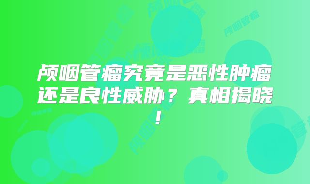 颅咽管瘤究竟是恶性肿瘤还是良性威胁？真相揭晓！