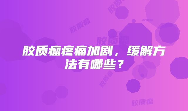 胶质瘤疼痛加剧，缓解方法有哪些？