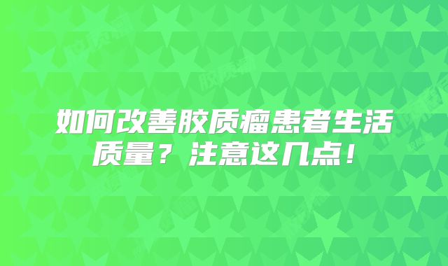 如何改善胶质瘤患者生活质量？注意这几点！