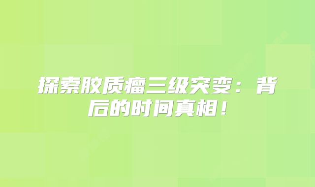 探索胶质瘤三级突变：背后的时间真相！