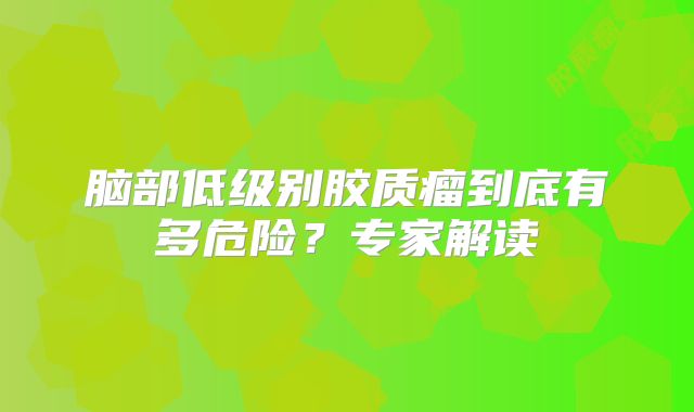 脑部低级别胶质瘤到底有多危险？专家解读