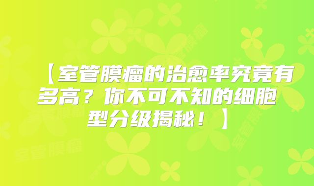 【室管膜瘤的治愈率究竟有多高？你不可不知的细胞型分级揭秘！】