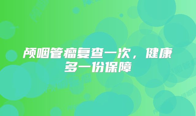颅咽管瘤复查一次，健康多一份保障