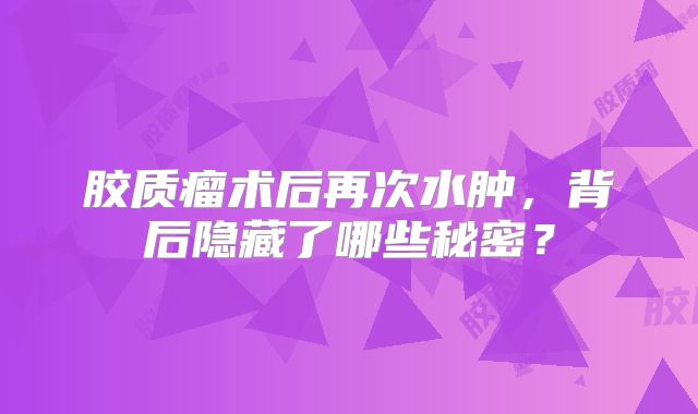 胶质瘤术后再次水肿，背后隐藏了哪些秘密？