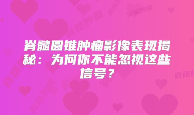 脊髓圆锥肿瘤影像表现揭秘：为何你不能忽视这些信号？