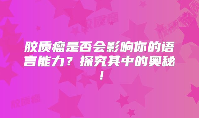 胶质瘤是否会影响你的语言能力？探究其中的奥秘！