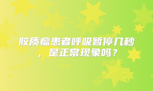 胶质瘤患者呼吸暂停几秒，是正常现象吗？