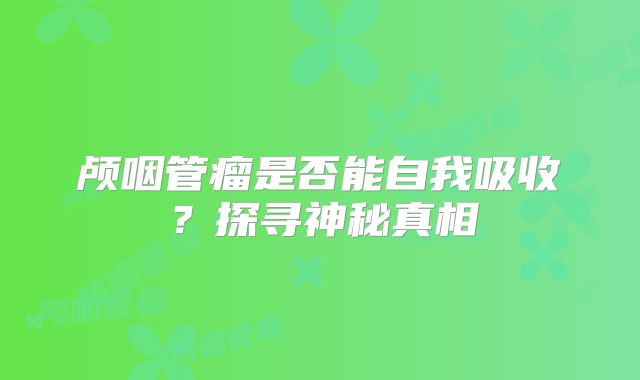 颅咽管瘤是否能自我吸收？探寻神秘真相