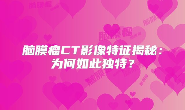 脑膜瘤CT影像特征揭秘：为何如此独特？