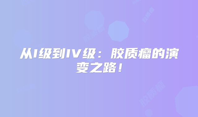 从I级到IV级：胶质瘤的演变之路！