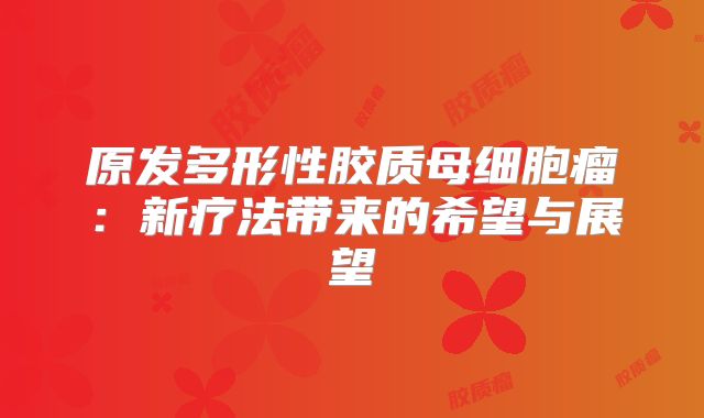 原发多形性胶质母细胞瘤：新疗法带来的希望与展望