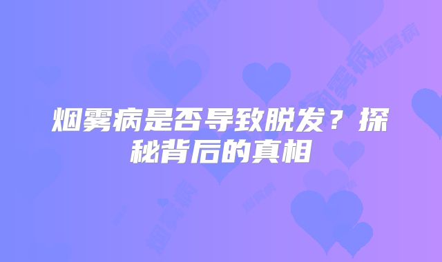 烟雾病是否导致脱发？探秘背后的真相