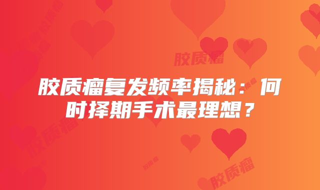 胶质瘤复发频率揭秘：何时择期手术最理想？