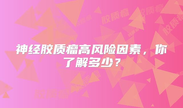 神经胶质瘤高风险因素，你了解多少？