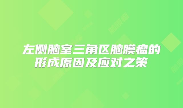 左侧脑室三角区脑膜瘤的形成原因及应对之策