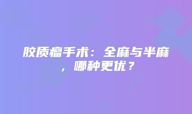 胶质瘤手术：全麻与半麻，哪种更优？