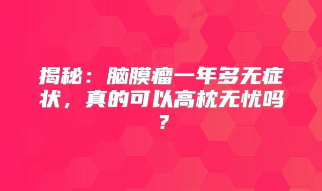 揭秘：脑膜瘤一年多无症状，真的可以高枕无忧吗？