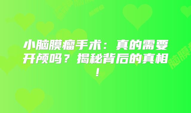 小脑膜瘤手术：真的需要开颅吗？揭秘背后的真相！