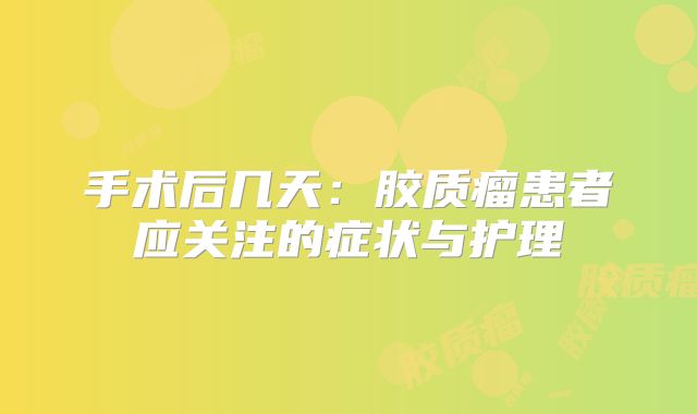 手术后几天：胶质瘤患者应关注的症状与护理
