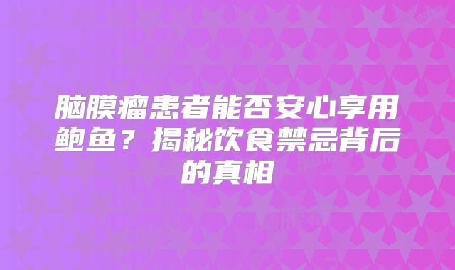 脑膜瘤患者能否安心享用鲍鱼？揭秘饮食禁忌背后的真相