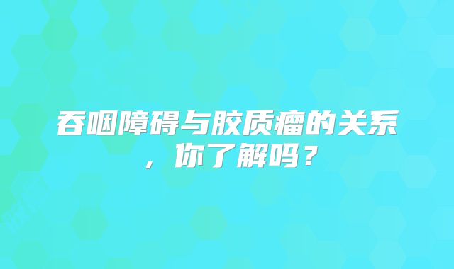 吞咽障碍与胶质瘤的关系，你了解吗？