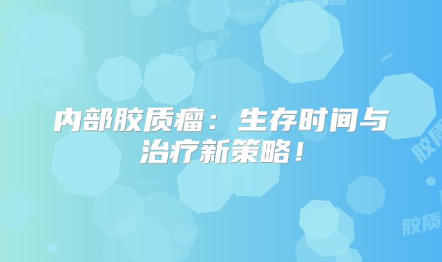 内部胶质瘤：生存时间与治疗新策略！