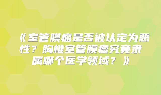 《室管膜瘤是否被认定为恶性？胸椎室管膜瘤究竟隶属哪个医学领域？》