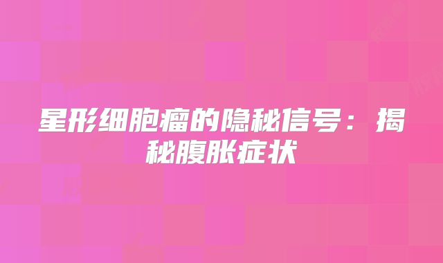 星形细胞瘤的隐秘信号：揭秘腹胀症状