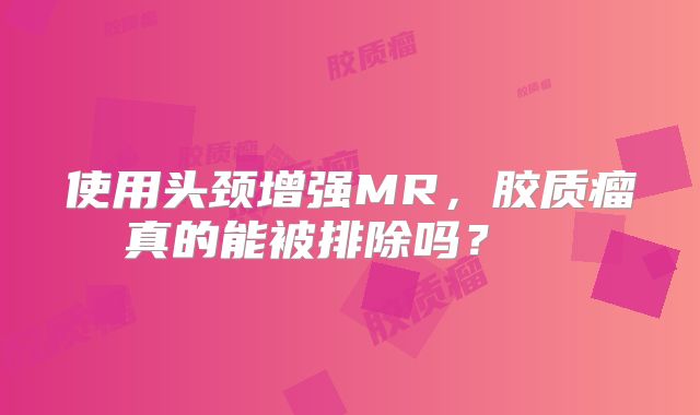 使用头颈增强MR，胶质瘤真的能被排除吗？  