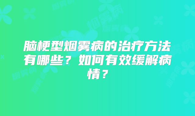 脑梗型烟雾病的治疗方法有哪些？如何有效缓解病情？