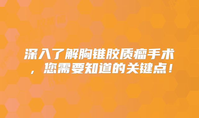 深入了解胸锥胶质瘤手术，您需要知道的关键点！