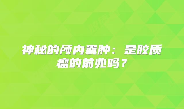 神秘的颅内囊肿：是胶质瘤的前兆吗？